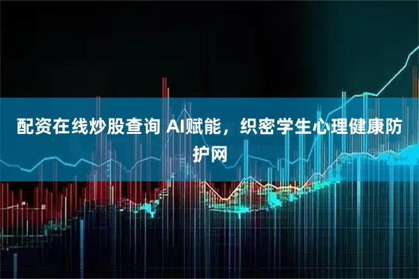 配资在线炒股查询 AI赋能，织密学生心理健康防护网