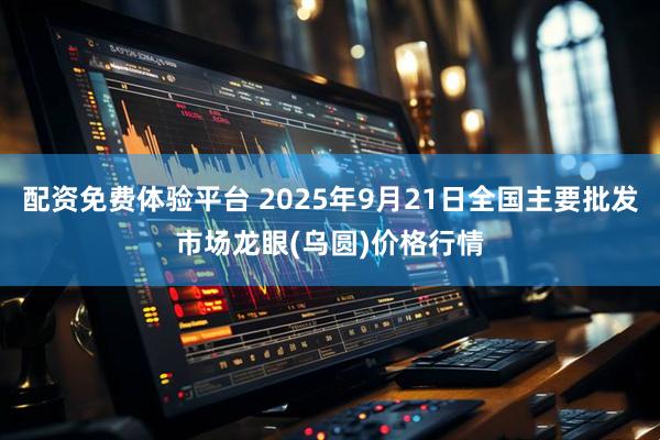 配资免费体验平台 2025年9月21日全国主要批发市场龙眼(乌圆)价格行情