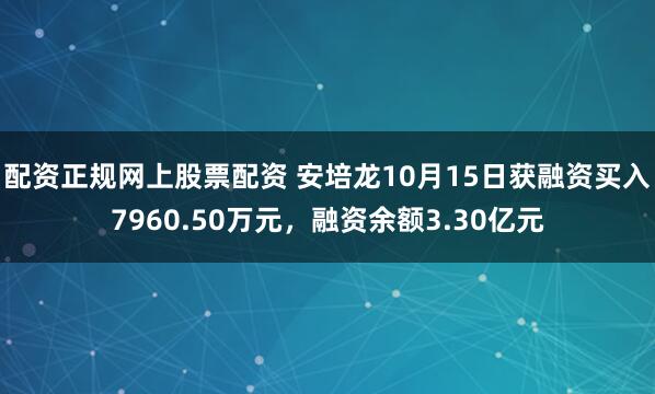 配资正规网上股票配资 安培龙10月15日获融资买入7960.50万元，融资余额3.30亿元