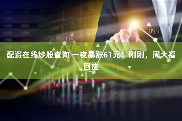 配资在线炒股查询 一夜暴涨61元！刚刚，周大福回应