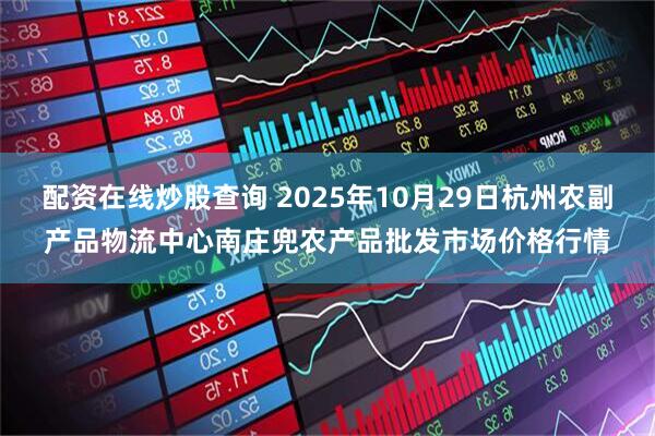 配资在线炒股查询 2025年10月29日杭州农副产品物流中心南庄兜农产品批发市场价格行情