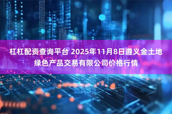 杠杠配资查询平台 2025年11月8日遵义金土地绿色产品交易有限公司价格行情