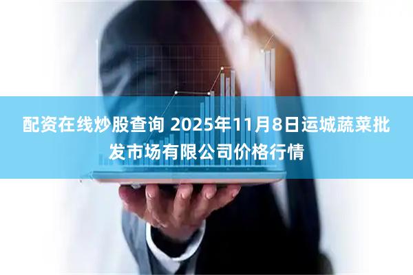 配资在线炒股查询 2025年11月8日运城蔬菜批发市场有限公司价格行情