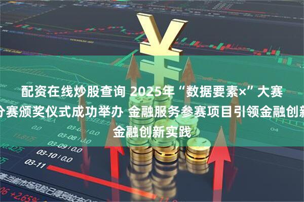 配资在线炒股查询 2025年“数据要素×”大赛北京分赛颁奖仪式成功举办 金融服务参赛项目引领金融创新实践