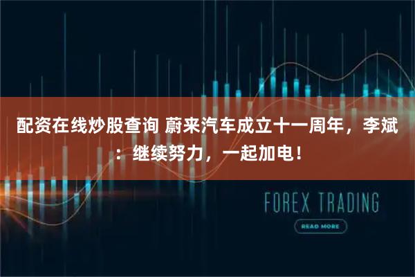 配资在线炒股查询 蔚来汽车成立十一周年，李斌：继续努力，一起加电！