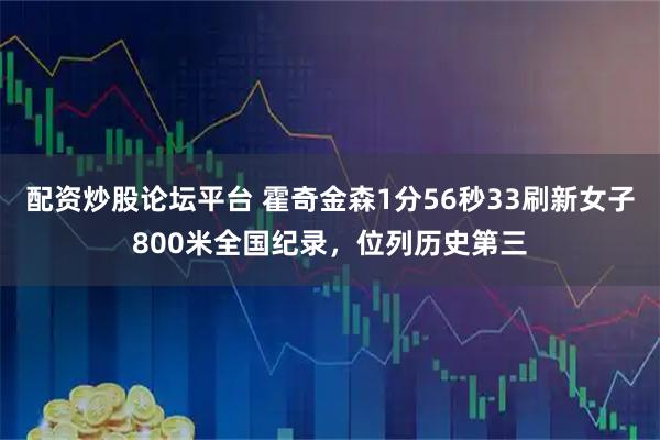 配资炒股论坛平台 霍奇金森1分56秒33刷新女子800米全国纪录，位列历史第三