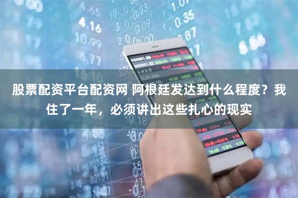 股票配资平台配资网 阿根廷发达到什么程度？我住了一年，必须讲出这些扎心的现实