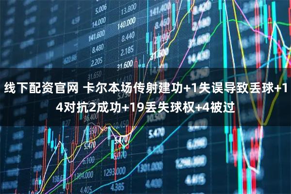 线下配资官网 卡尔本场传射建功+1失误导致丢球+14对抗2成功+19丢失球权+4被过
