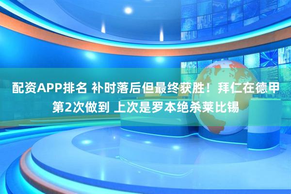 配资APP排名 补时落后但最终获胜！拜仁在德甲第2次做到 上次是罗本绝杀莱比锡
