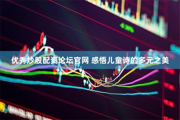 优秀炒股配资论坛官网 感悟儿童诗的多元之美