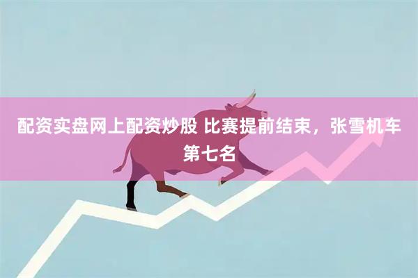 配资实盘网上配资炒股 比赛提前结束，张雪机车第七名