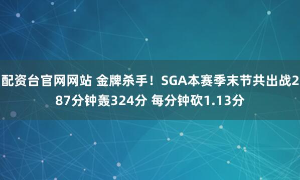 配资台官网网站 金牌杀手！SGA本赛季末节共出战287分钟轰324分 每分钟砍1.13分