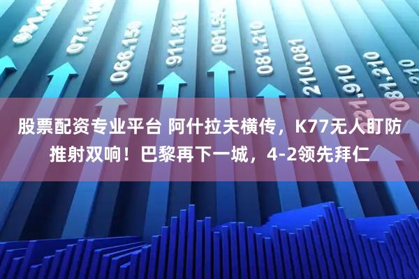 股票配资专业平台 阿什拉夫横传，K77无人盯防推射双响！巴黎再下一城，4-2领先拜仁