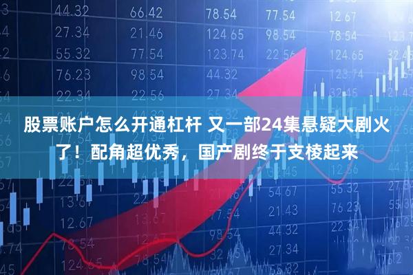 股票账户怎么开通杠杆 又一部24集悬疑大剧火了！配角超优秀，国产剧终于支棱起来