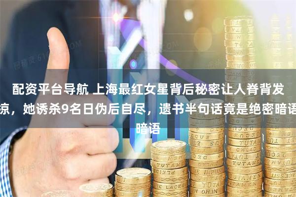 配资平台导航 上海最红女星背后秘密让人脊背发凉，她诱杀9名日伪后自尽，遗书半句话竟是绝密暗语