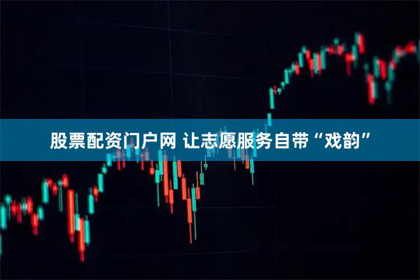 股票配资门户网 让志愿服务自带“戏韵”