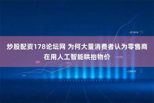 炒股配资178论坛网 为何大量消费者认为零售商在用人工智能哄抬物价